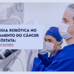 Cirurgia robótica no tratamento do câncer de próstata: conheça as vantagens 